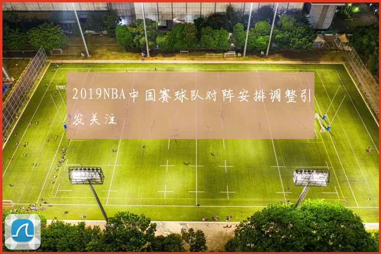 2019NBA中国赛球队对阵安排调整引发关注