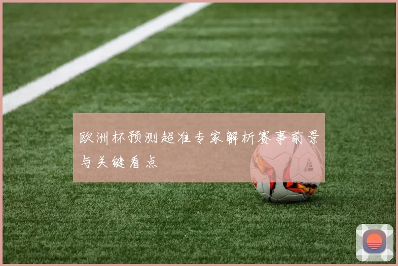 欧洲杯预测超准专家解析赛事前景与关键看点
