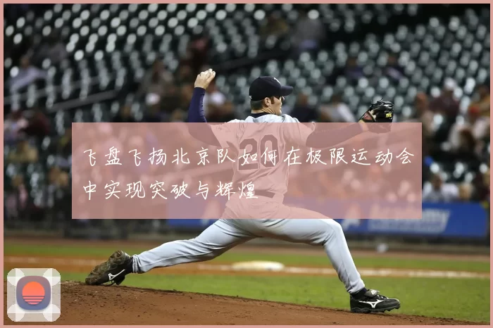 飞盘飞扬北京队如何在极限运动会中实现突破与辉煌