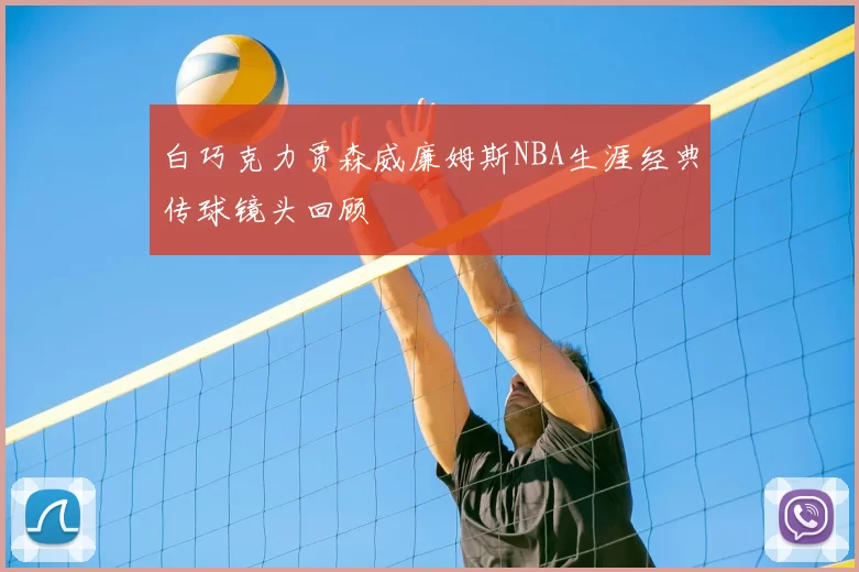 白巧克力贾森威廉姆斯NBA生涯经典传球镜头回顾