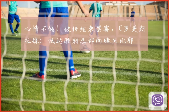 心情不错！被传结束罢赛，C罗更新社媒：抵达胜利总部向镜头比耶