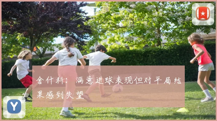舍什科：满意进球表现但对平局结果感到失望