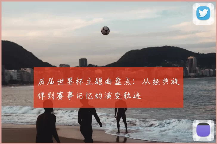历届世界杯主题曲盘点:从经典旋律到赛事记忆的演变轨迹