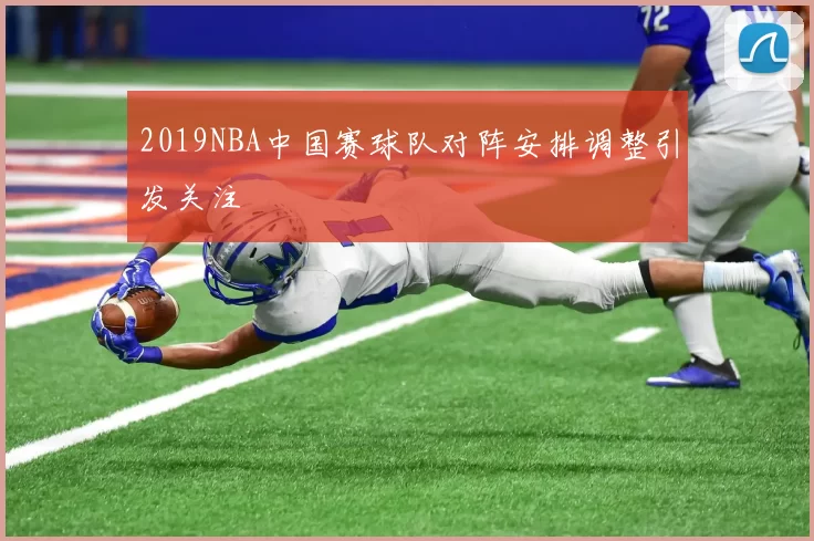 2019NBA中国赛球队对阵安排调整引发关注