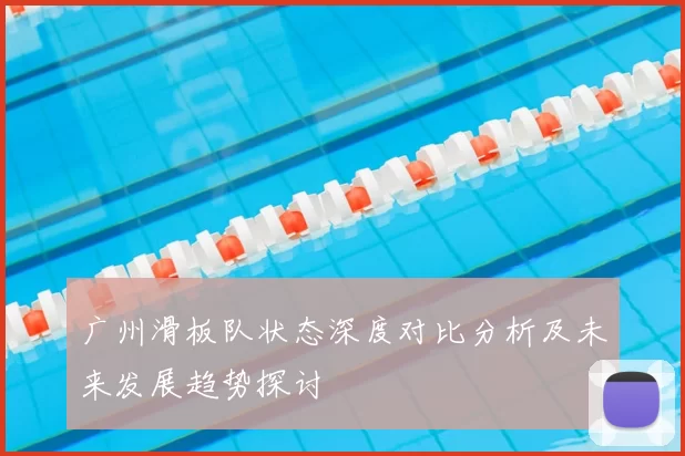 广州滑板队状态深度对比分析及未来发展趋势探讨