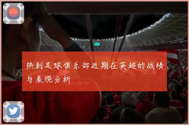 热刺足球俱乐部近期在英超的战绩与表现分析