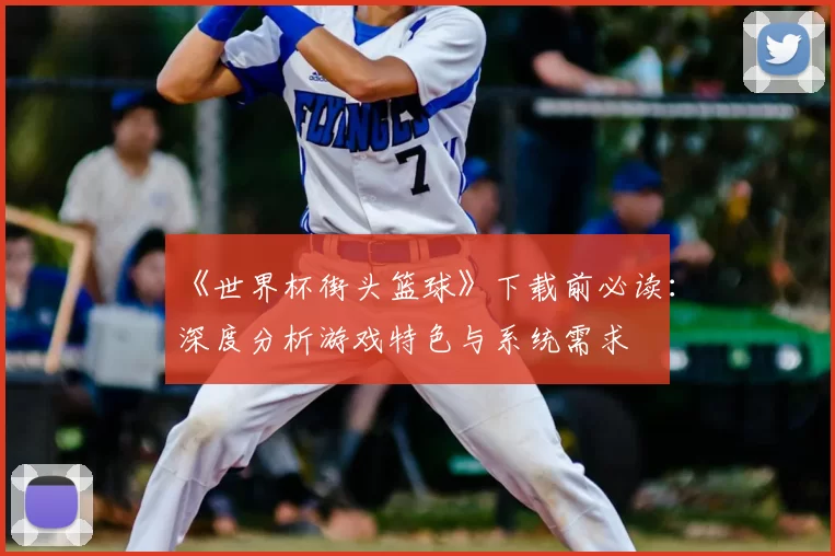 《世界杯街头篮球》下载前必读：深度分析游戏特色与系统需求