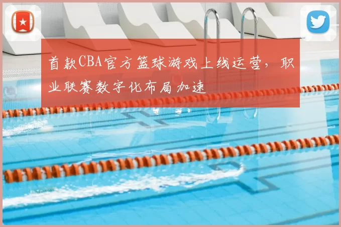 首款CBA官方篮球游戏上线运营，职业联赛数字化布局加速