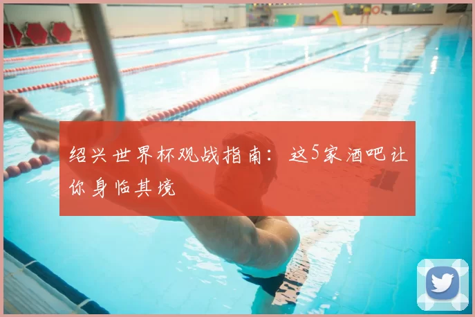 绍兴世界杯观战指南:这5家酒吧让你身临其境