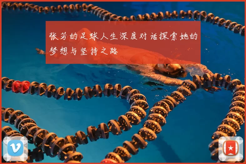 张芳的足球人生深度对话探索她的梦想与坚持之路
