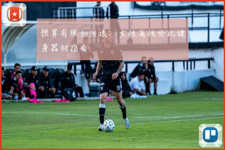 预算有限如何选：女性高性价比健身器材指南