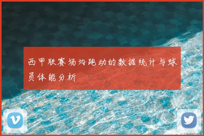 西甲联赛场均跑动的数据统计与球员体能分析