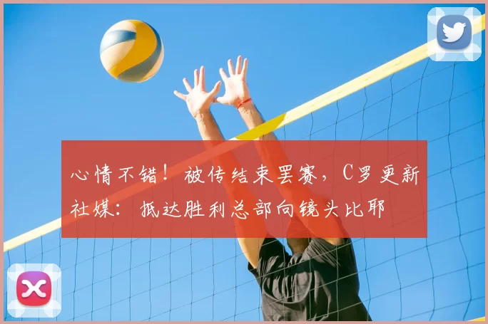 心情不错!被传结束罢赛,C罗更新社媒:抵达胜利总部向镜头比耶
