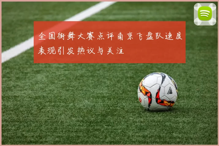 全国街舞大赛点评南京飞盘队速度表现引发热议与关注