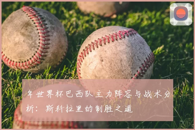 年世界杯巴西队主力阵容与战术分析:斯科拉里的制胜之道